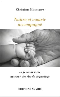 NAITRE ET MOURIR ACCOMPAGNE - LE FEMININ SACRE AU COEUR DES RITUELS DE PASSAGE