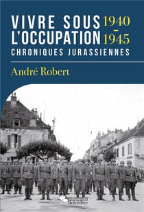 Vivre sous l'occupation 1940-1945 - chroniques jurassiennes