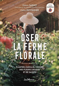 Oser la ferme florale : planter, cueillir et vendre des fleurs 100 % françaises et de saison