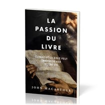 La passion du Livre : Comment la Bible peut transformer votre vie