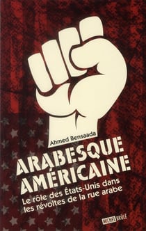 Arabesque américaine - le rôle des etats-unis dans les révoltes de la rue arabe