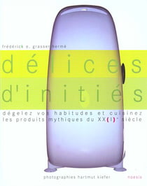 Delices d'inities - degelez vos habitudes et cuisinez les produits mythiques du xxi siecle