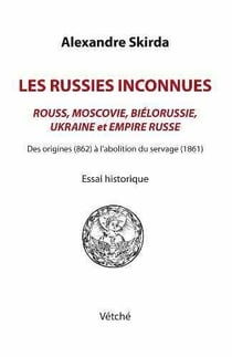 Les Russies inconnues - Rouss, Moscovie, Biélorussie, Ukraine et Empire Russe - des origines (862) à l'abolition du servage (1861)
