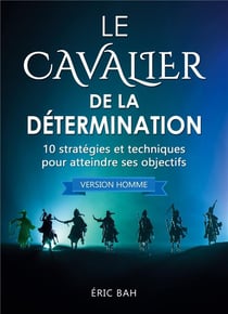 Le cavalier de la determination (version homme) - 10 strategies et techniques pour atteindre ses obj