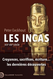 Les Incas : XIIIe-XVIe siècle - Croyances, sacrifices, écritures... les dernières découvertes