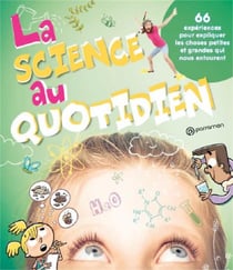 La science au quotidien - 66 expériences pour expliquer les choses petites et grandes qui nous entourent
