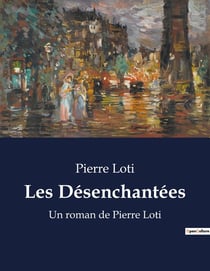 Les Désenchantées : Un roman de Pierre Loti
