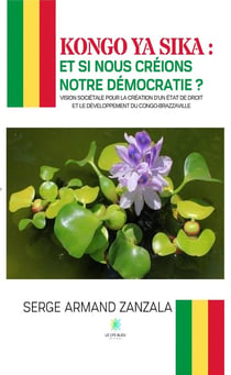 Kongo ya sika : et si nous créions notre démocratie ? : Vision sociétale pour la création d'un État de droit et le développement du Congo-Brazzaville