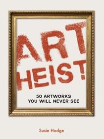 Art Heist : 50 Artworks You Will Never See