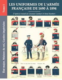 Les uniformes de l'armée française de 1690 à 1894 : Tome I - État major, Maison du roi, Gardes impériales