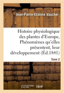 Histoire physiologique des plantes d'europe, exposition des phenomenes qu'elles presentent tome 2