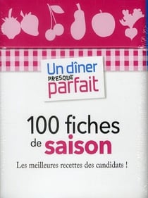 Un dîner presque parfait - 100 fiches de saison - les meilleures recettes des candidats !