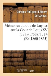 Memoires du duc de luynes sur la cour de louis xv (1735-1758). t. 14 (ed.1860-1865)