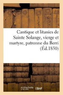 Cantique et litanies de sainte solange, vierge et martyre, patronne du berri, revus - , corriges et