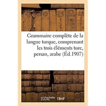 Grammaire complète de la langue turque, comprenant les trois éléments turc, persan, arabe