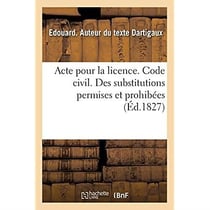 Acte pour la licence. Code civil. Des substitutions permises et prohibées. Code de procédure : Des Jugemens par défaut et oppositions. Pandectes. De l'Effet des obligations