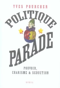 Politique Parade. Pouvoir, charisme et séduction