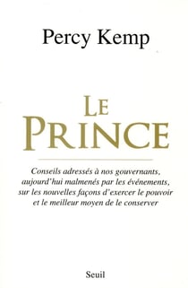 Le Prince - conseils adressés à nos gouvernants, aujourd'hui malmenés par les événements, sur les nouvelles façons d'exercer le pouvoir et le meilleur moyen de le conserver