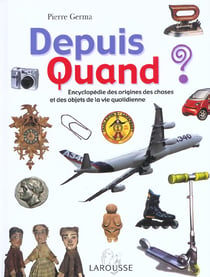 Depuis quand ? encyclopedie des origines des choses et des objets de la vie quotidienne