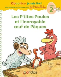 Cocorico je sais lire ! Mes premières lectures avec les P'tites Poules : les P'tites Poules et l'incroyable oeuf de Pâques - niveau 2