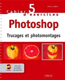 Cahier d'exercices Tome 5 - Photoshop - trucages et photomontages