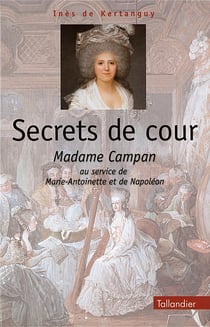Secrets de cours - madame campan au service de marie-antoinette et de napoléon