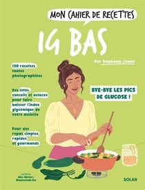 Mon cahier de recettes : IG bas : Bye-bye les pics de glucose !
