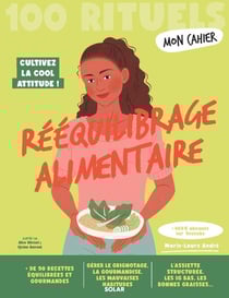 Mon cahier : 100 rituels : Rééquilibrage alimentaire : Cultivez la cool attitude !