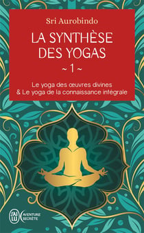 La synthèse des yogas Tome 1 : Le yoga des ?uvres divines et Le yoga de la connaissance intégrale