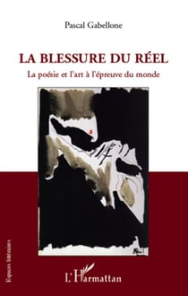 La blessure du réel - la poésie et l'art à l'épreuve du monde