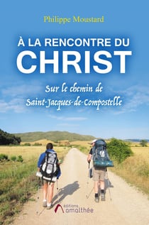 À la rencontre du Christ - sur le chemin de Saint-Jacques-de-Compostelle