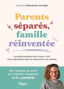 Parents séparés, famille réinventée : Le guide pour mieux vivre votre séparation tout en préservant vos enfants