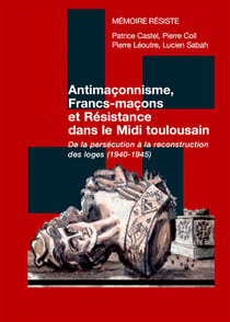 Antimaçonnisme, Francs-maçons et Résistance dans le Midi toulousain - de la persécution à la reconstruction des loges (1940-1945)