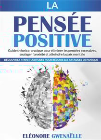 La Pensée Positive : Guide théorico-pratique pour éliminer les pensées excessives, soulager l'anxiété et atteindre la paix mentale. Découvrez 7 mini-habitudes pour réduire les attaques de panique
