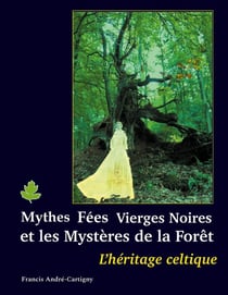 Mythes, fées, vierges noires et les mystères de la forêt : L'HÉRITAGE CELTIQUE