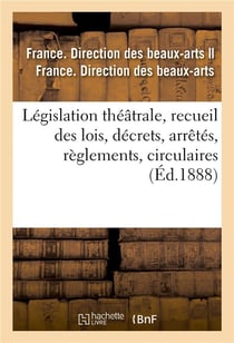 Législation théâtrale, recueil des lois, décrets, arrêtés, règlements, circulaires