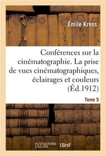 Conférences sur la cinématographie. Tome 5 : La prise de vues cinématographiques, éclairages et couleurs