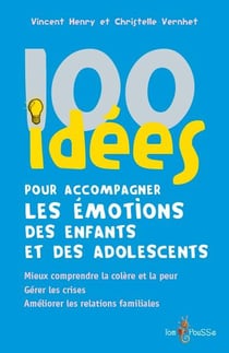100 idées pour accompagner les émotions des enfants et des adolescents : mieux comprendre la colère et la peur. gérer les crises. améliorer les relations familiales