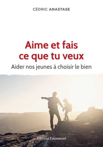 Aime et fais ce que tu veux - aider nos jeunes à choisir le bien