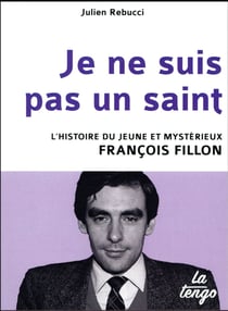 Je ne suis pas un saint - l'histoire du jeune et mystérieux François Fillon