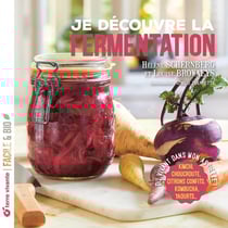 Je découvre la fermentation : Du vivant dans mon assiette ! Kimchi, choucroute, citrons confits, kombucha, yahourts