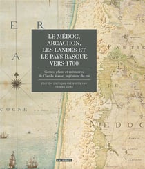 Le Médoc, Arcachon, les Landes et le Pays basque vers 1700 - cartes, plans et mémoires de Claude Masse, ingénieur du roi