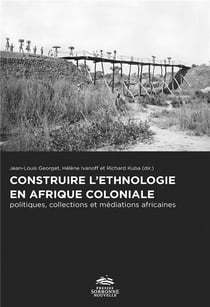 Construire l'éthnologie en afrique coloniale : Politiques, collections et médiations africaines