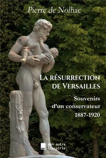 La résurrection de versailles - souvenirs d'un conservateur, 1887-1920