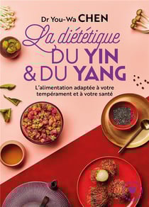La diététique du yin et du yang - l'alimentation adaptée à votre tempérament et à votre santé