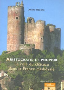 Aristocratie et pouvoir - le role du chateau dans la france medievale