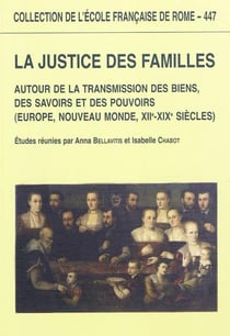 La justice des familles : autour de la transmission des biens, des savoirs et de : AUTOUR DE LA TRANSMISSION DES BIENS, DES SAVOIRS ET DES POUVOIRS (EUROPE, NOUVEA