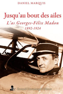 Jusqu'au bout des ailes : L'as Georges-Félix Madon, 1892-1924