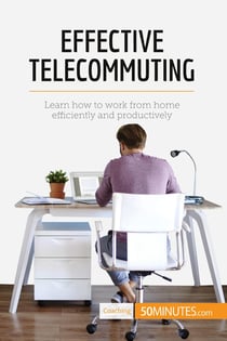 Effective Telecommuting : Learn how to work efficiently and productively at home