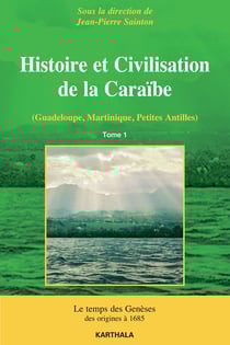Histoire et civilisation de la Caraïbe Tome 1 - le temps des Genèses - des origines à 1685
